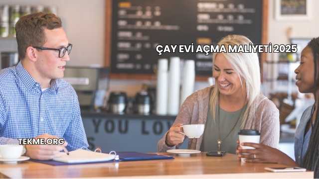 Çay Evi Açma Maliyeti 2025