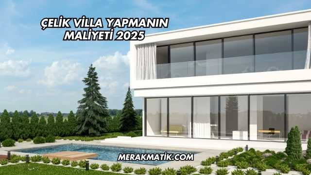 Çelik Villa Yapmanın Maliyeti 2025