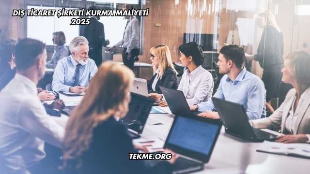 Dış Ticaret Şirketi Kurma Maliyeti 2025