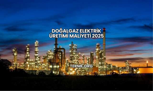 Doğalgaz Elektrik Üretimi Maliyeti 2025