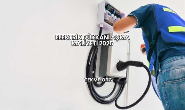 Elektrik Dükkanı Açma Maliyeti 2025