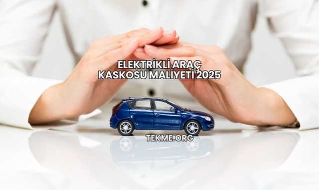 Elektrikli Araç Kaskosu Maliyeti 2025
