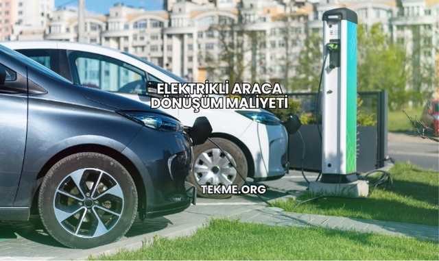 Elektrikli Araca Dönüşüm Maliyeti