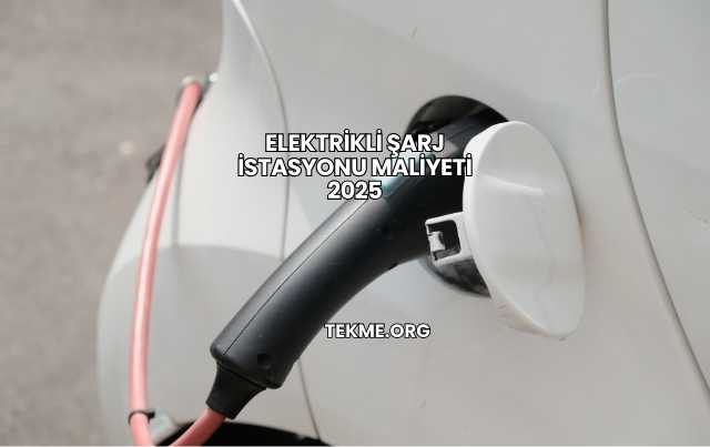 Elektrikli Şarj İstasyonu Maliyeti 2025