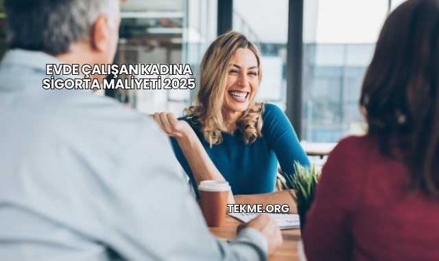 Evde Çalışan Kadına Sigorta Maliyeti 2025
