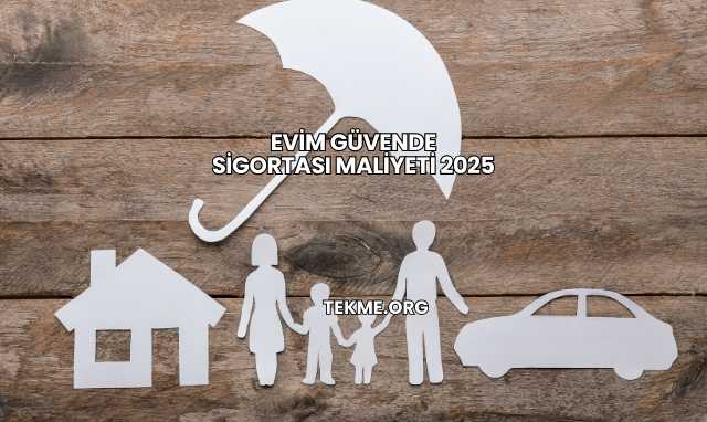 Evim Güvende Sigortası Maliyeti 2025