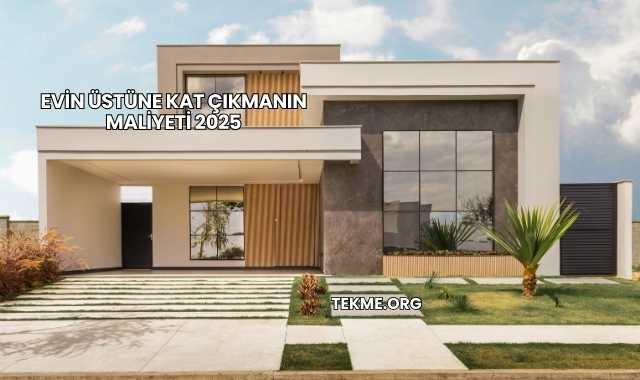 Evin Üstüne Kat Çıkmanın Maliyeti 2025