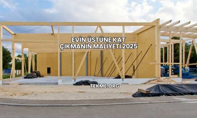 Evin Üstüne Kat Çıkmanın Maliyeti 2025