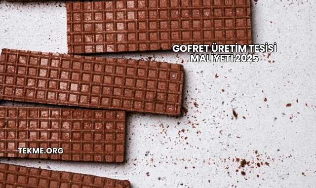 Gofret Üretim Tesisi Maliyeti 2025