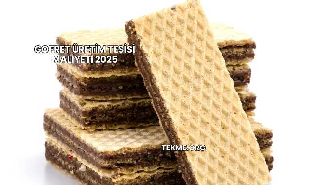 Gofret Üretim Tesisi Maliyeti 2025