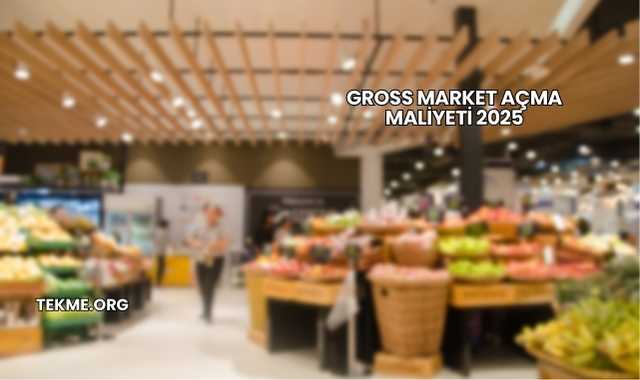 Gross Market Açma Maliyeti 2025