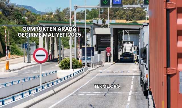 Gümrükten Araba Geçirme Maliyeti 2025