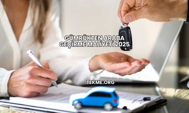 Gümrükten Araba Geçirme Maliyeti 2025