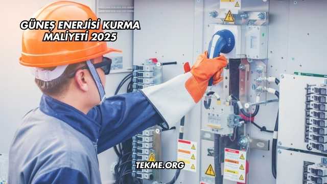 Güneş Enerjisi Kurma Maliyeti 2025