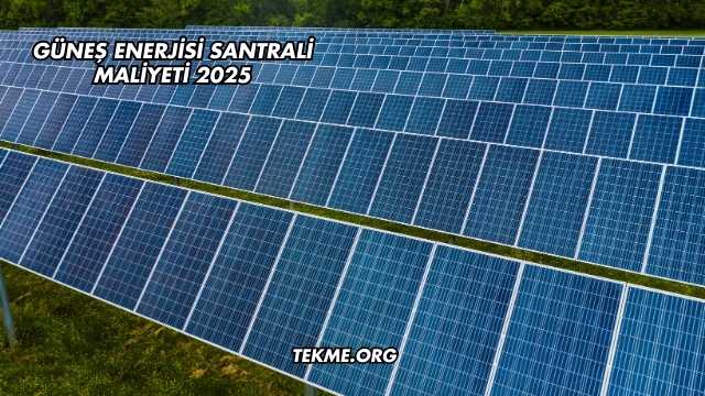 Güneş Enerjisi Santrali Maliyeti 2025