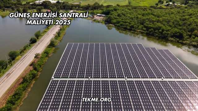 Güneş Enerjisi Santrali Maliyeti 2025