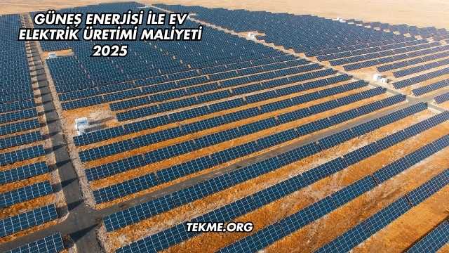 Güneş Enerjisi ile Ev Elektrik Üretimi Maliyeti 2025