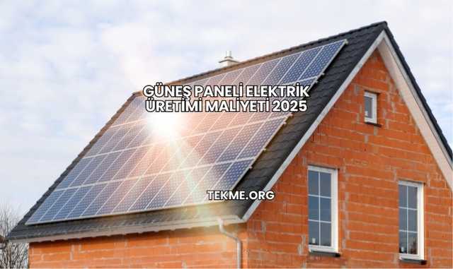 Güneş Paneli Elektrik Üretimi Maliyeti 2025