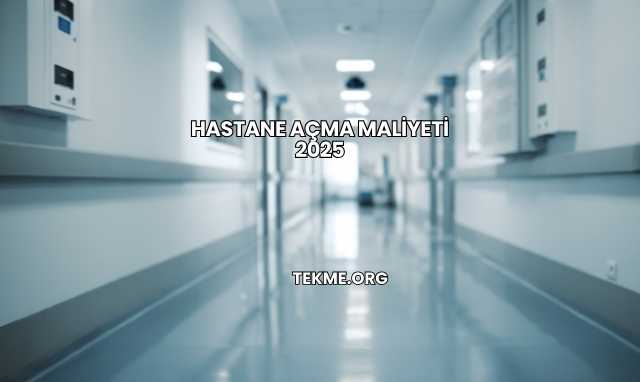 Hastane Açma Maliyeti 2025