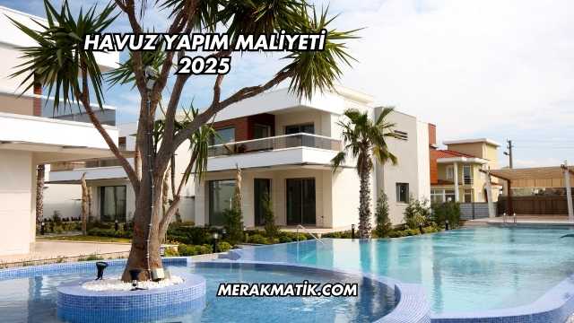 Havuz Yapım Maliyeti 2025