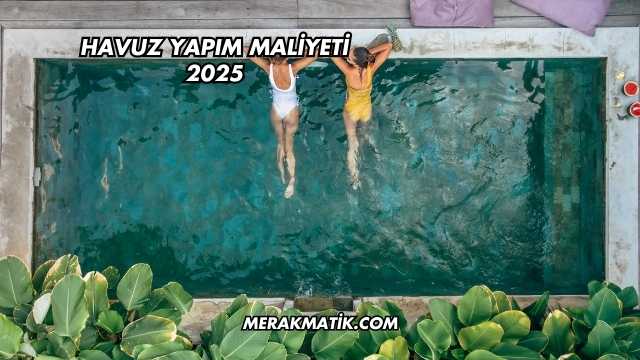 Havuz Yapım Maliyeti 2025