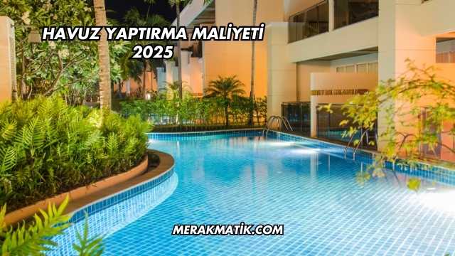 Havuz Yaptırma Maliyeti 2025