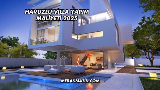 Havuzlu Villa Yapım Maliyeti 2025
