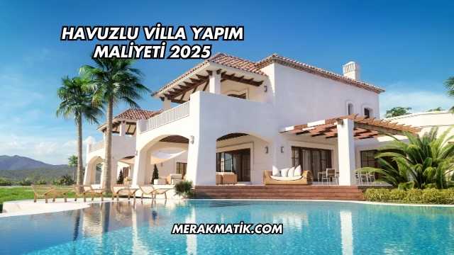 Havuzlu Villa Yapım Maliyeti 2025
