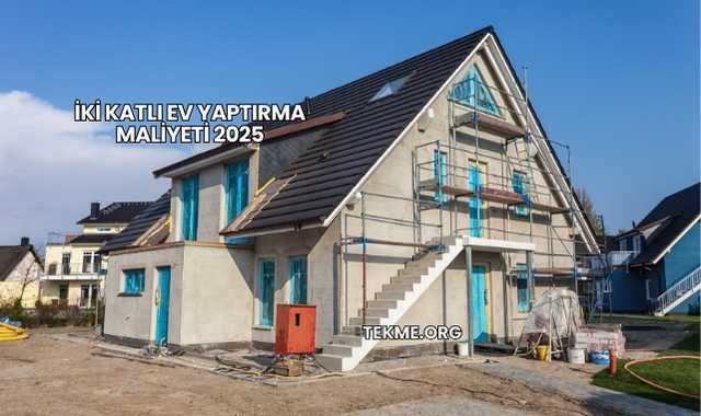 İki Katlı Ev Yaptırma Maliyeti 2025