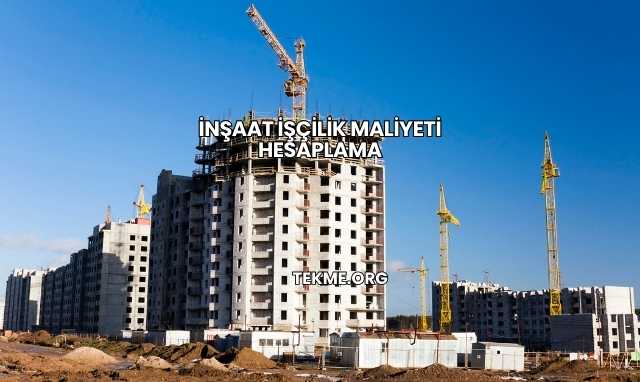 İnşaat İşçilik Maliyeti Hesaplama