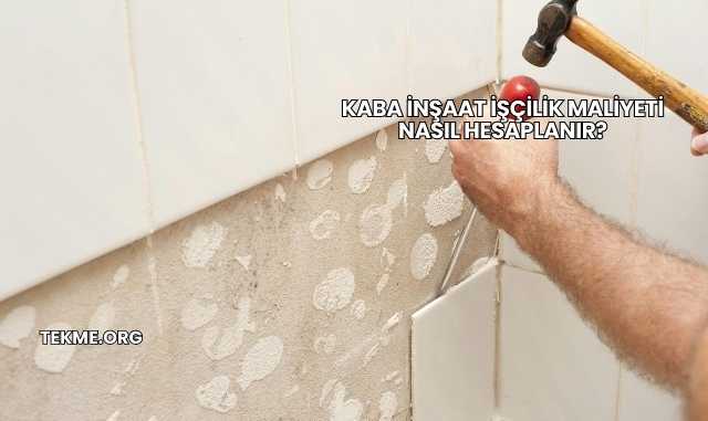 Kaba İnşaat İşçilik Maliyeti Nasıl Hesaplanır?