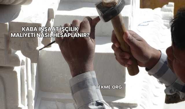 Kaba İnşaat İşçilik Maliyeti Nasıl Hesaplanır?