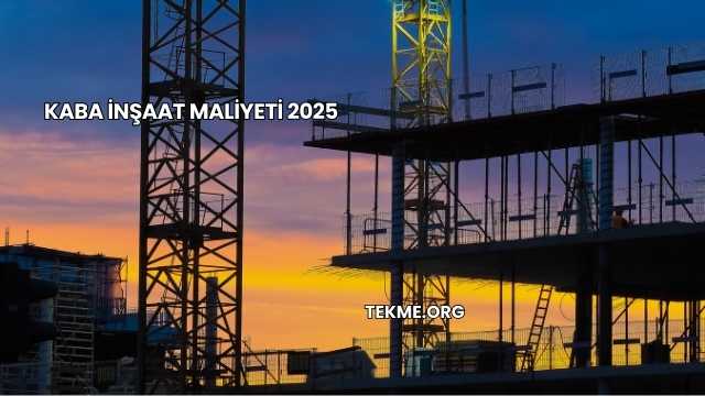 Kaba İnşaat Maliyeti 2025