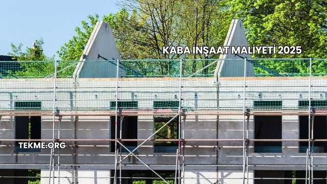 Kaba İnşaat Maliyeti 2025