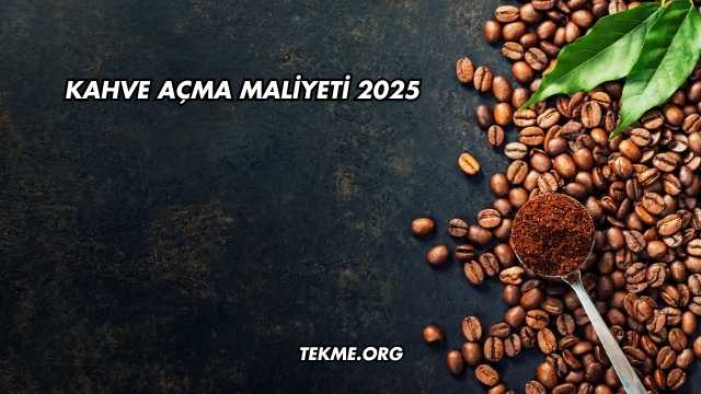 Kahve Açma Maliyeti 2025