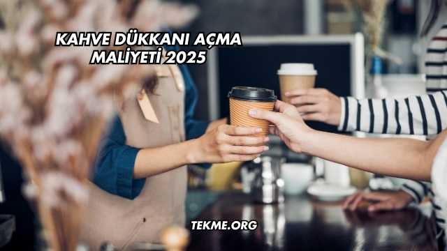 Kahve Dükkanı Açma Maliyeti 2025