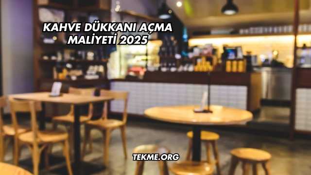 Kahve Dükkanı Açma Maliyeti 2025