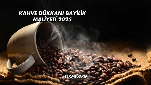 Kahve Dükkanı Bayilik Maliyeti 2025