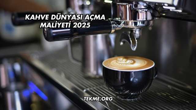 Kahve Dünyası Açma Maliyeti 2025