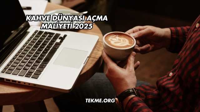 Kahve Dünyası Açma Maliyeti 2025
