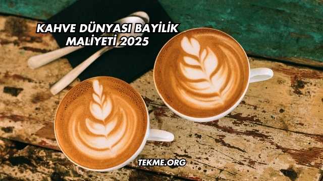 Kahve Dünyası Bayilik Maliyeti 2025
