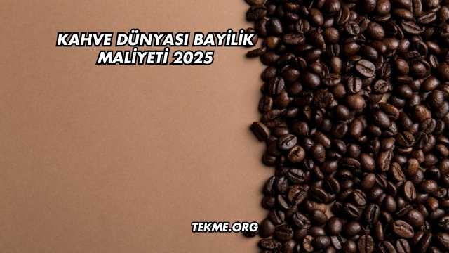 Kahve Dünyası Bayilik Maliyeti 2025