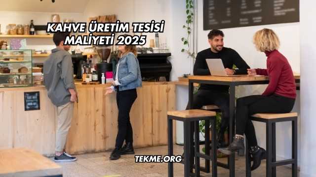 Kahve Üretim Tesisi Maliyeti 2025