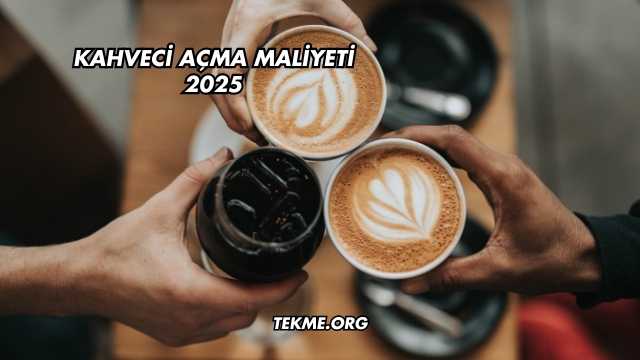 Kahveci Açma Maliyeti 2025