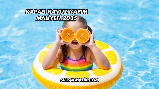 Kapalı Havuz Yapım Maliyeti 2025