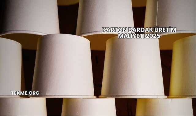 Karton Bardak Üretim Maliyeti 2025