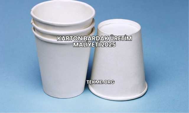 Karton Bardak Üretim Maliyeti 2025