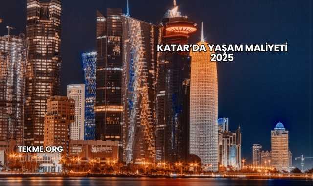 Katar’da Yaşam Maliyeti 2025