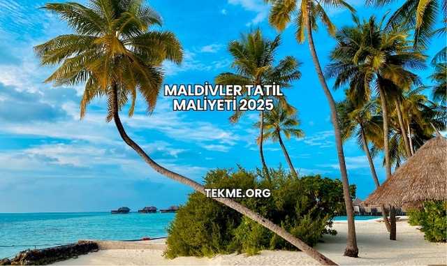 Maldivler Tatil Maliyeti 2025