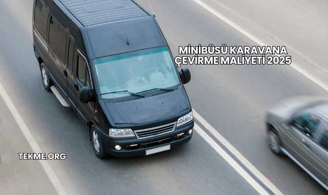 Minibüsü Karavana Çevirme Maliyeti 2025